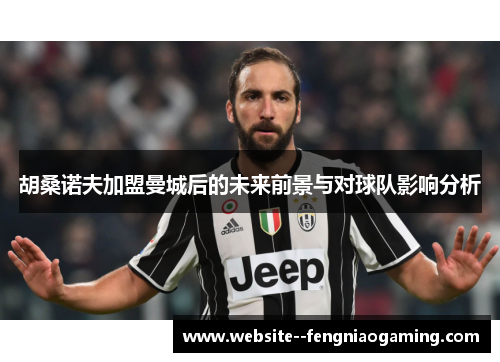胡桑诺夫加盟曼城后的未来前景与对球队影响分析 胡桑诺夫加盟曼城后的未来前景与对球队影响分析