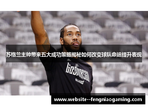 苏格兰主帅带来五大成功策略揭秘如何改变球队命运提升表现