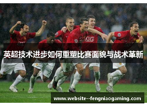英超技术进步如何重塑比赛面貌与战术革新