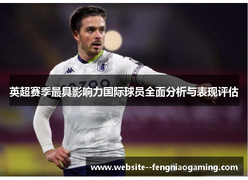 英超赛季最具影响力国际球员全面分析与表现评估