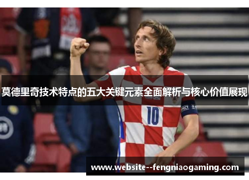 莫德里奇技术特点的五大关键元素全面解析与核心价值展现
