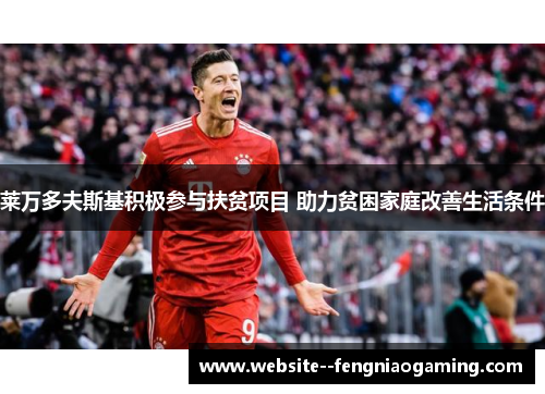 莱万多夫斯基积极参与扶贫项目 助力贫困家庭改善生活条件