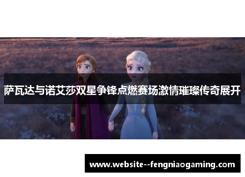 萨瓦达与诺艾莎双星争锋点燃赛场激情璀璨传奇展开