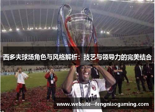 西多夫球场角色与风格解析：技艺与领导力的完美结合