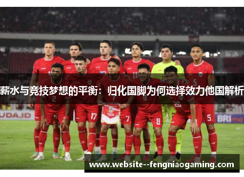 薪水与竞技梦想的平衡：归化国脚为何选择效力他国解析