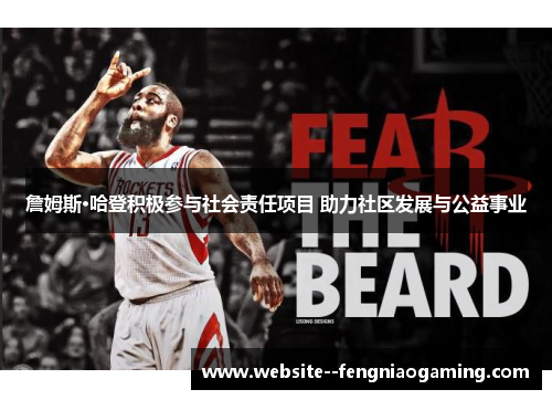 詹姆斯·哈登积极参与社会责任项目 助力社区发展与公益事业