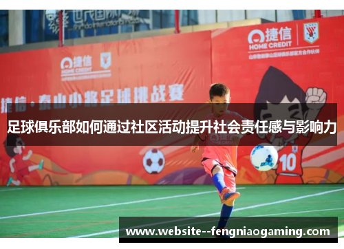 足球俱乐部如何通过社区活动提升社会责任感与影响力