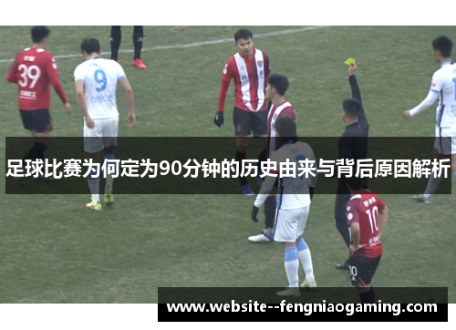 足球比赛为何定为90分钟的历史由来与背后原因解析