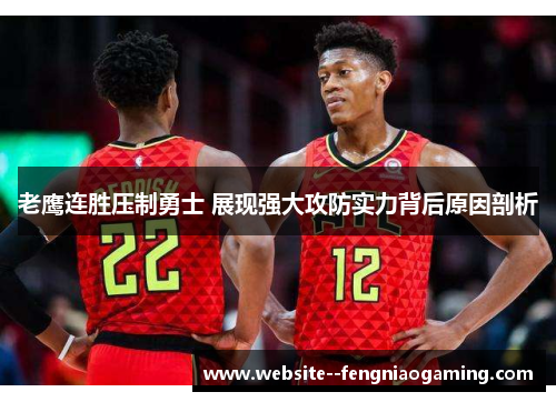 老鹰连胜压制勇士 展现强大攻防实力背后原因剖析