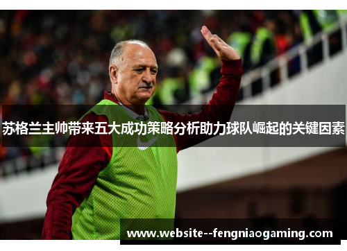 苏格兰主帅带来五大成功策略分析助力球队崛起的关键因素 苏格兰主帅带来五大成功策略分析助力球队崛起的关键因素