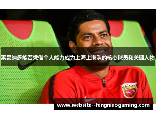 莱昂纳多能否凭借个人能力成为上海上港队的核心球员和关键人物