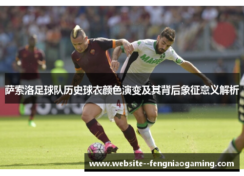 萨索洛足球队历史球衣颜色演变及其背后象征意义解析