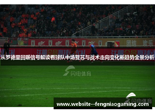 从罗德里回暖信号解读看球队中场复苏与战术走向变化新趋势全景分析
