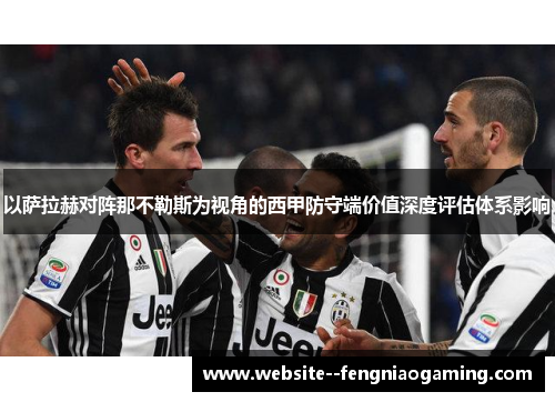 以萨拉赫对阵那不勒斯为视角的西甲防守端价值深度评估体系影响