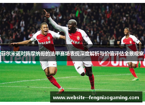 菲尔米诺对阵摩纳哥的法甲赛场表现深度解析与价值评估全景观察