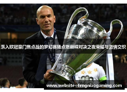 落入欧冠豪门焦点战的梦幻赛场点燃巅峰对决之夜荣耀与激情交织