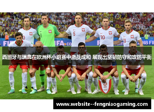 西班牙与瑞典在欧洲杯小组赛中激战成和 展现出坚韧防守和攻防平衡 西班牙与瑞典在欧洲杯小组赛中激战成和 展现出坚韧防守和攻防平衡