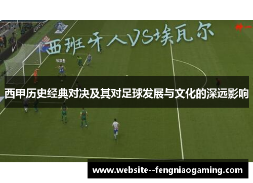 西甲历史经典对决及其对足球发展与文化的深远影响