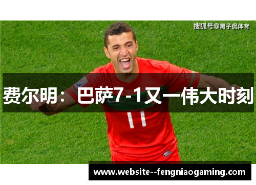 费尔明:巴萨7-1又一伟大时刻 费尔明:巴萨7-1又一伟大时刻