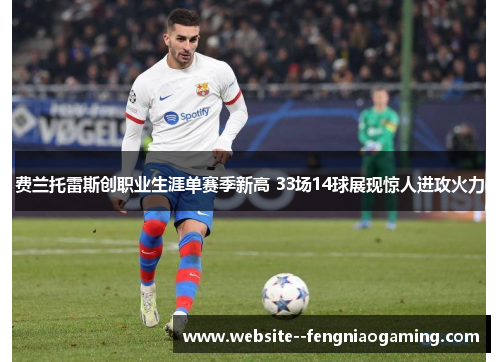 费兰托雷斯创职业生涯单赛季新高 33场14球展现惊人进攻火力