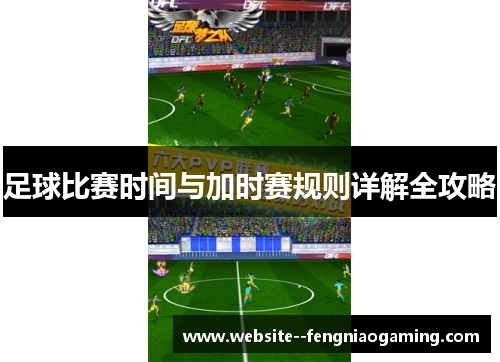 足球比赛时间与加时赛规则详解全攻略