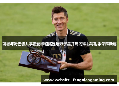 凯恩与姆巴佩共享盖德穆勒奖足坛双子星并肩闪耀书写射手荣耀新篇