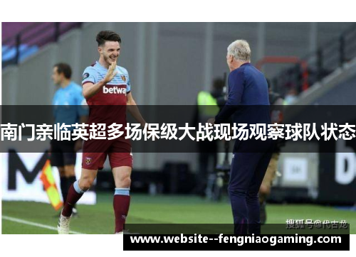 南门亲临英超多场保级大战现场观察球队状态