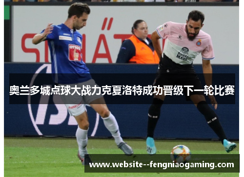 奥兰多城点球大战力克夏洛特成功晋级下一轮比赛 奥兰多城点球大战力克夏洛特成功晋级下一轮比赛