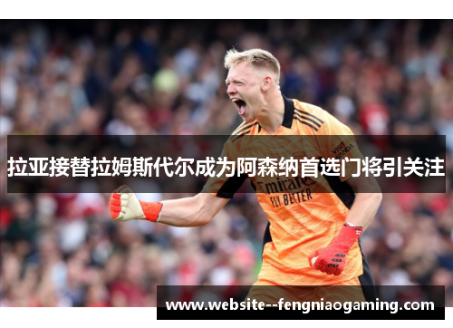拉亚接替拉姆斯代尔成为阿森纳首选门将引关注