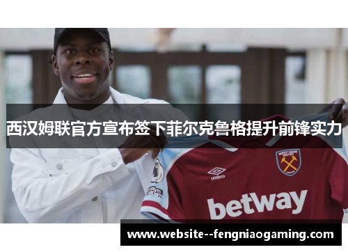 西汉姆联官方宣布签下菲尔克鲁格提升前锋实力