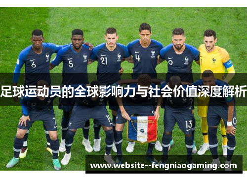 足球运动员的全球影响力与社会价值深度解析 足球运动员的全球影响力与社会价值深度解析