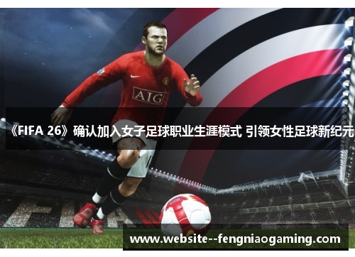 《FIFA 26》确认加入女子足球职业生涯模式 引领女性足球新纪元 《FIFA 26》确认加入女子足球职业生涯模式 引领女性足球新纪元