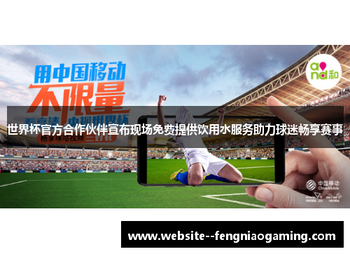 世界杯官方合作伙伴宣布现场免费提供饮用水服务助力球迷畅享赛事 世界杯官方合作伙伴宣布现场免费提供饮用水服务助力球迷畅享赛事