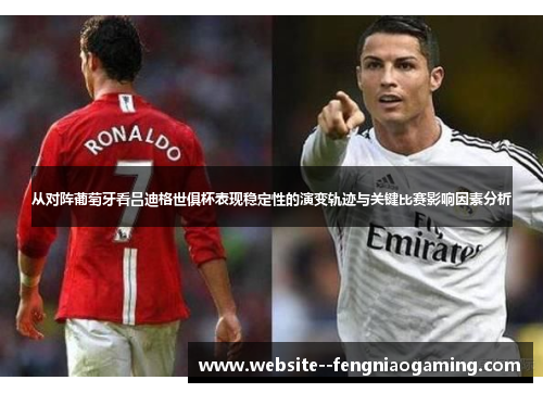 从对阵葡萄牙看吕迪格世俱杯表现稳定性的演变轨迹与关键比赛影响因素分析 从对阵葡萄牙看吕迪格世俱杯表现稳定性的演变轨迹与关键比赛影响因素分析