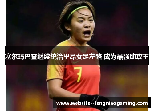 塞尔玛巴查继续统治里昂女足左路 成为最强助攻王