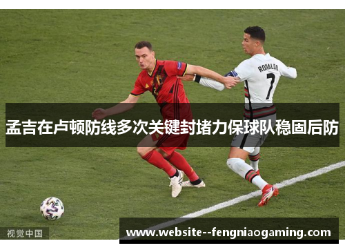 孟吉在卢顿防线多次关键封堵力保球队稳固后防