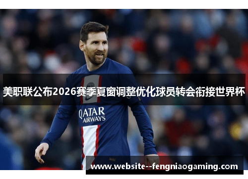 美职联公布2026赛季夏窗调整优化球员转会衔接世界杯