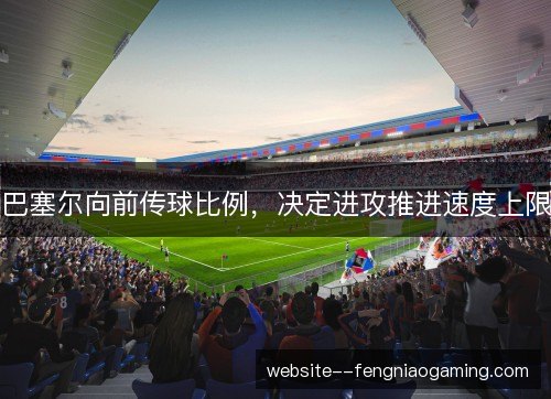 巴塞尔向前传球比例，决定进攻推进速度上限