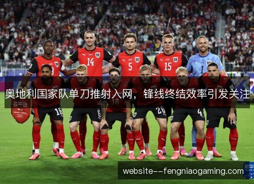 奥地利国家队单刀推射入网，锋线终结效率引发关注